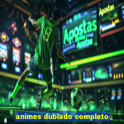 animes dublado completo